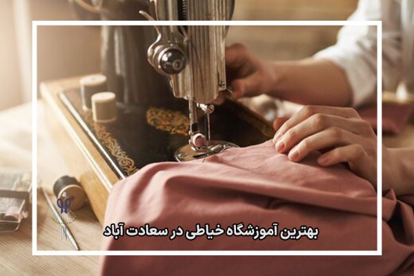 بهترین آموزشگاه خیاطی در سعادت آباد