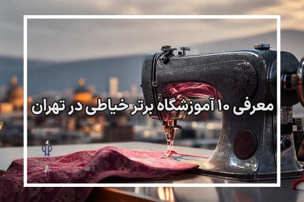 معرفی 10 آموزشگاه خیاطی خوب در تهران