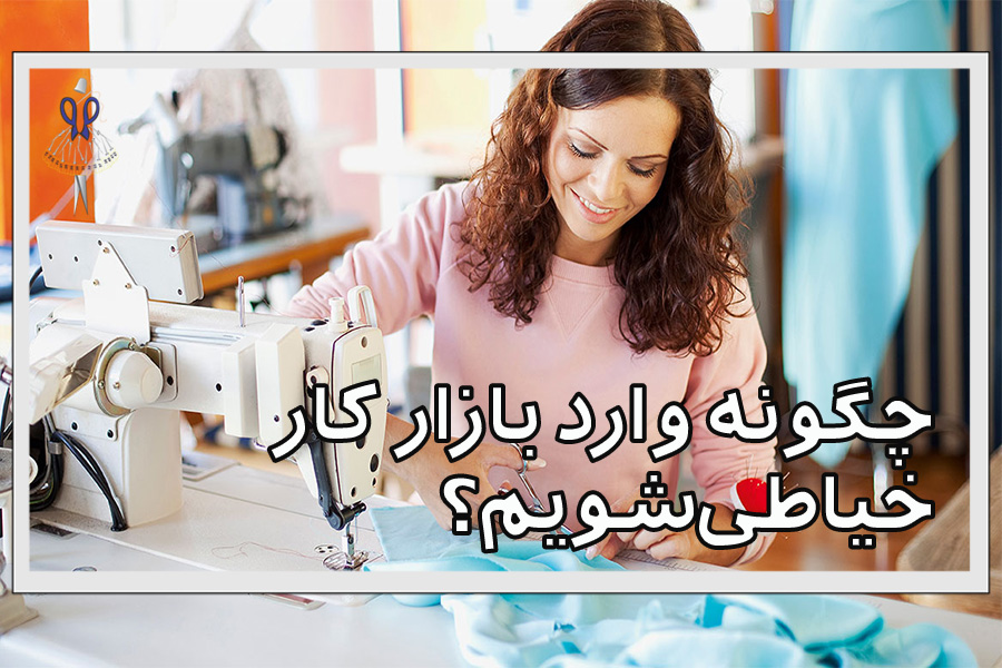 چگونه وارد بازار کار خیاطی شویم؟