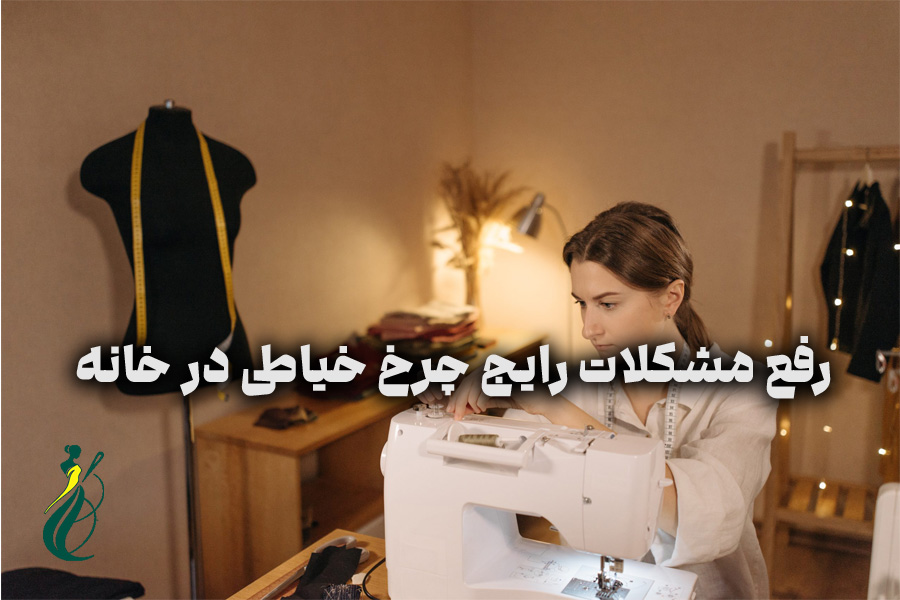 رفع مشکلات رایج چرخ خیاطی در خانه